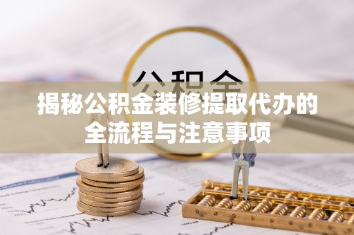 延寿揭秘公积金装修提取代办的全流程与注意事项