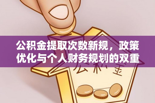 延寿公积金提取次数新规，政策优化与个人财务规划的双重考量