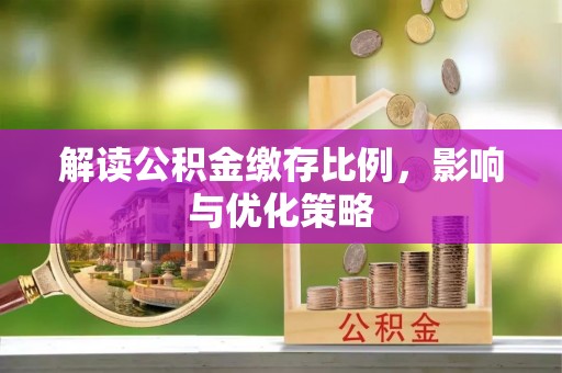 延寿解读公积金缴存比例，影响与优化策略