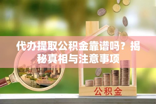 延寿代办提取公积金靠谱吗？揭秘真相与注意事项