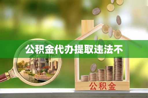 延寿公积金代办提取违法不