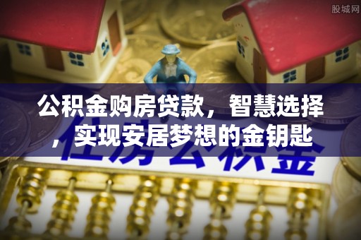 延寿公积金购房贷款，智慧选择，实现安居梦想的金钥匙