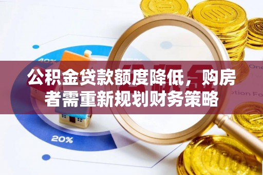 延寿公积金贷款额度降低，购房者需重新规划财务策略