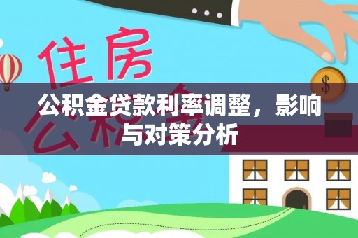 延寿公积金贷款利率调整，影响与对策分析