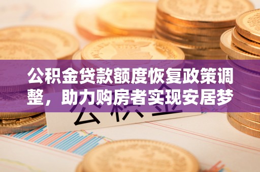 延寿公积金贷款额度恢复政策调整，助力购房者实现安居梦想