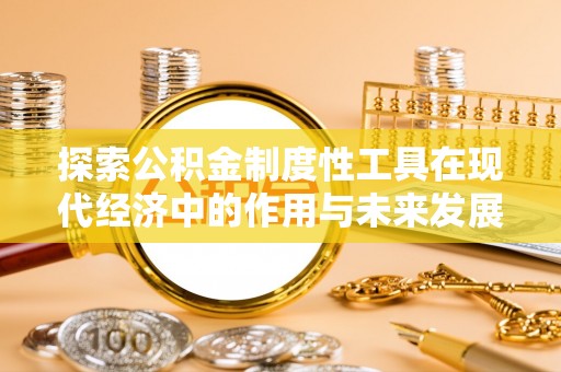 延寿探索公积金制度性工具在现代经济中的作用与未来发展趋势