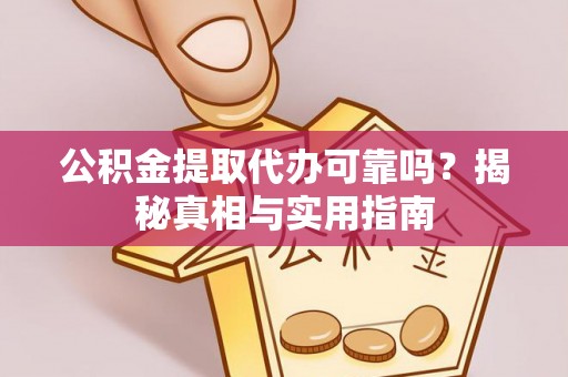 延寿公积金提取代办可靠吗？揭秘真相与实用指南
