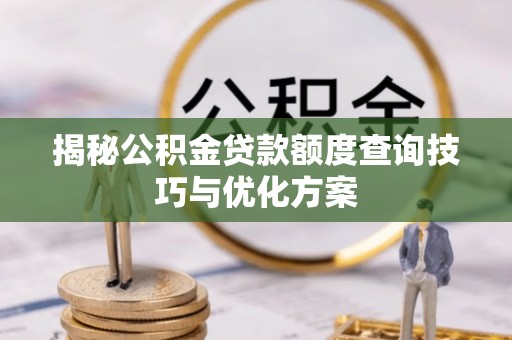 延寿揭秘公积金贷款额度查询技巧与优化方案
