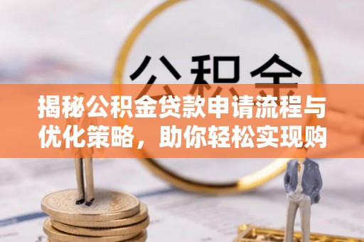 延寿揭秘公积金贷款申请流程与优化策略，助你轻松实现购房梦想