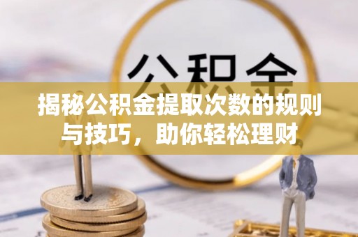 延寿揭秘公积金提取次数的规则与技巧，助你轻松理财