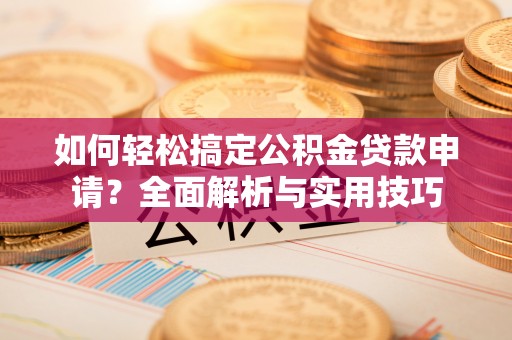 延寿如何轻松搞定公积金贷款申请？全面解析与实用技巧
