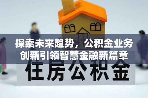 延寿探索未来趋势，公积金业务创新引领智慧金融新篇章