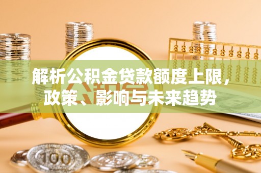 延寿解析公积金贷款额度上限，政策、影响与未来趋势
