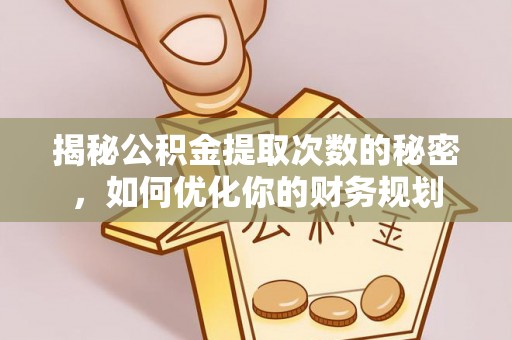 延寿揭秘公积金提取次数的秘密，如何优化你的财务规划
