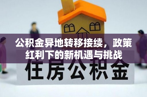 延寿公积金异地转移接续，政策红利下的新机遇与挑战