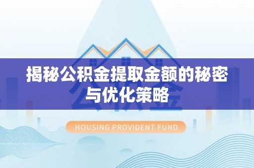 延寿揭秘公积金提取金额的秘密与优化策略