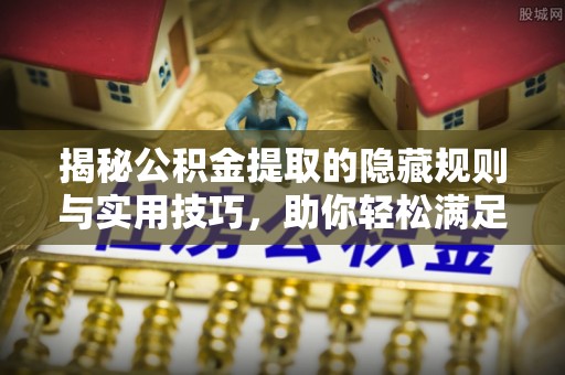 延寿揭秘公积金提取的隐藏规则与实用技巧，助你轻松满足 公积金提取条件