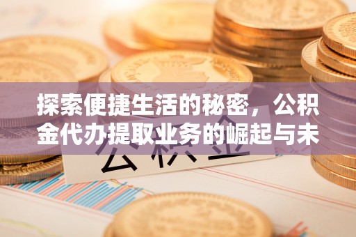 延寿探索便捷生活的秘密，公积金代办提取业务的崛起与未来发展