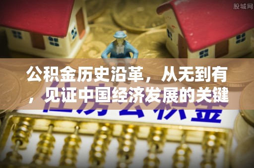 延寿公积金历史沿革，从无到有，见证中国经济发展的关键一步