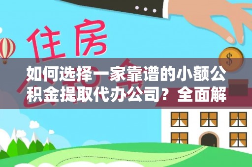 延寿如何选择一家靠谱的小额公积金提取代办公司？全面解析与实用指南