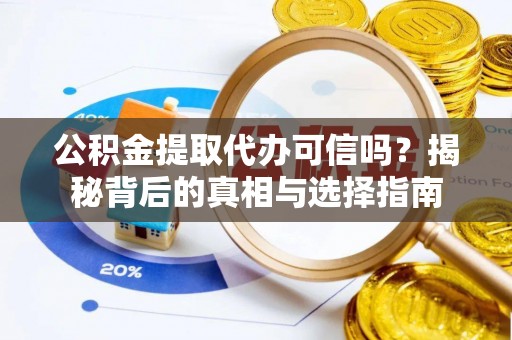 延寿公积金提取代办可信吗？揭秘背后的真相与选择指南