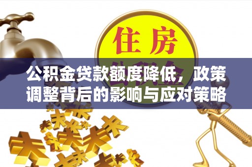 延寿公积金贷款额度降低，政策调整背后的影响与应对策略