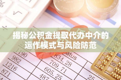 延寿揭秘公积金提取代办中介的运作模式与风险防范