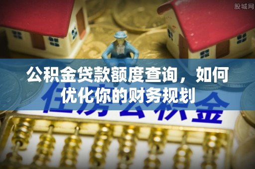 延寿公积金贷款额度查询，如何优化你的财务规划