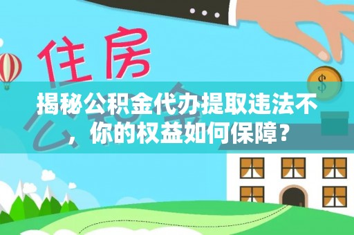 延寿揭秘公积金代办提取违法不，你的权益如何保障？